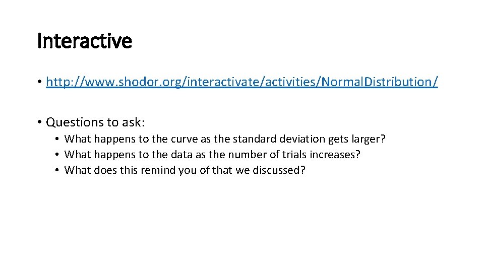 Interactive • http: //www. shodor. org/interactivate/activities/Normal. Distribution/ • Questions to ask: • What happens Interactive • http: //www. shodor. org/interactivate/activities/Normal. Distribution/ • Questions to ask: • What happens