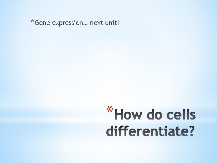 *Gene expression… next unit! * 