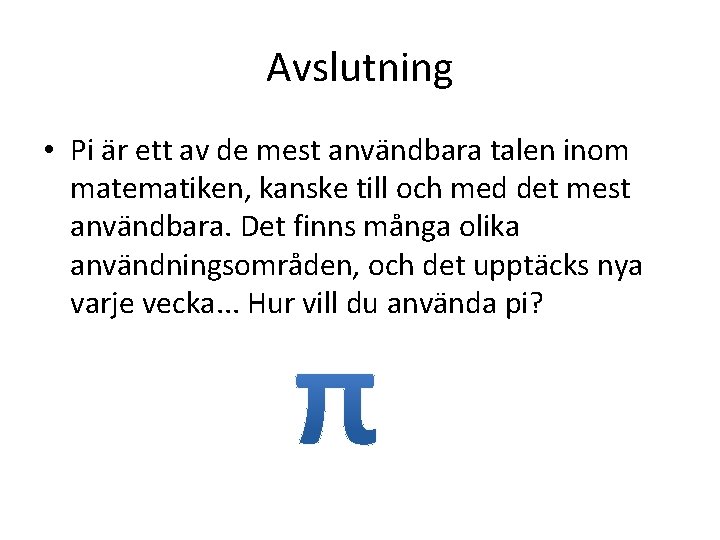 Avslutning • Pi är ett av de mest användbara talen inom matematiken, kanske till