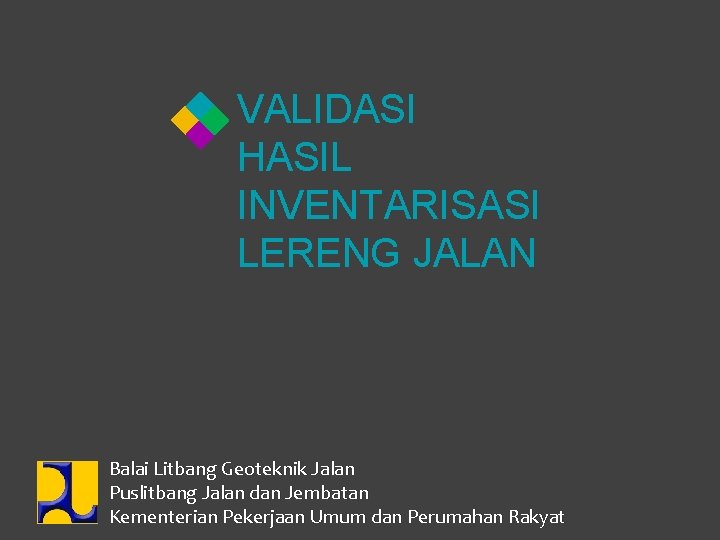 VALIDASI HASIL INVENTARISASI LERENG JALAN Balai Litbang Geoteknik Jalan Puslitbang Jalan dan Jembatan Kementerian