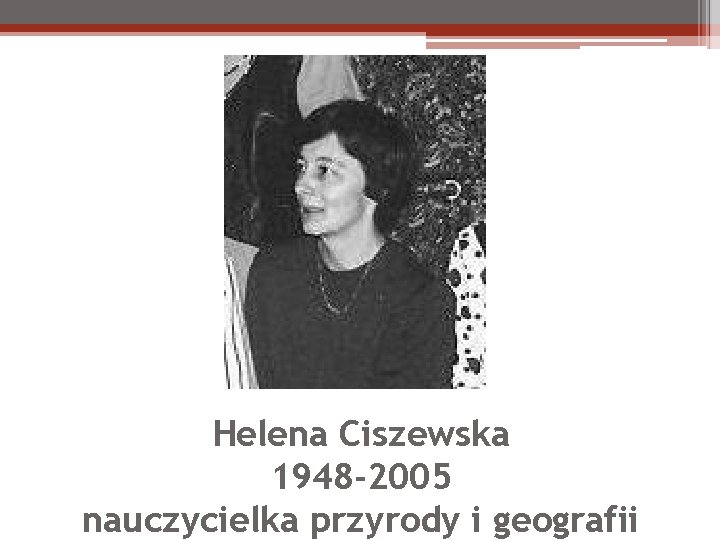 Helena Ciszewska 1948 -2005 nauczycielka przyrody i geografii 