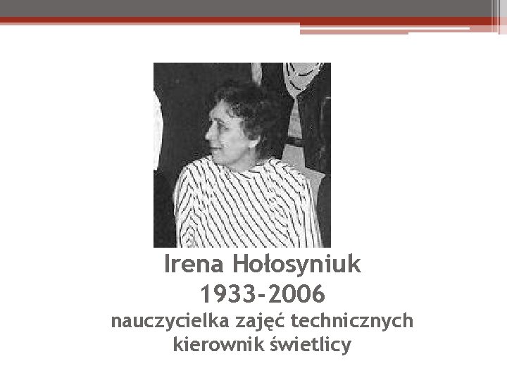 Irena Hołosyniuk 1933 -2006 nauczycielka zajęć technicznych kierownik świetlicy 