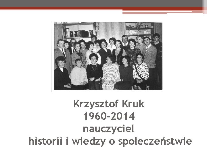 Krzysztof Kruk 1960 -2014 nauczyciel historii i wiedzy o społeczeństwie 