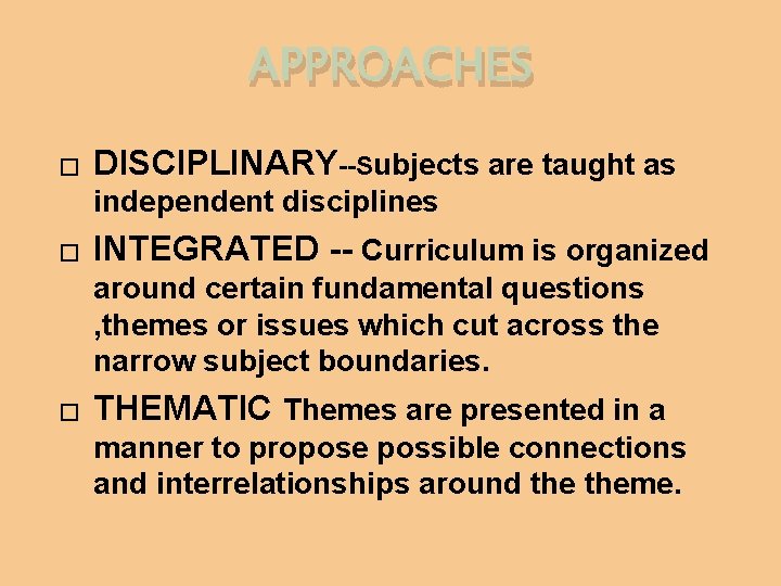 APPROACHES � DISCIPLINARY--Subjects are taught as independent disciplines � INTEGRATED -- Curriculum is organized