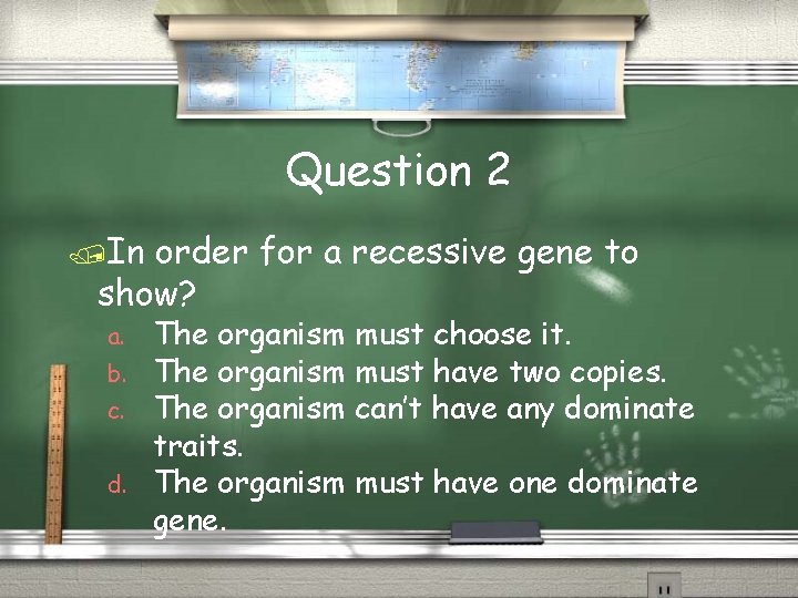 Question 2 In order for a recessive gene to show? a. b. c. d.