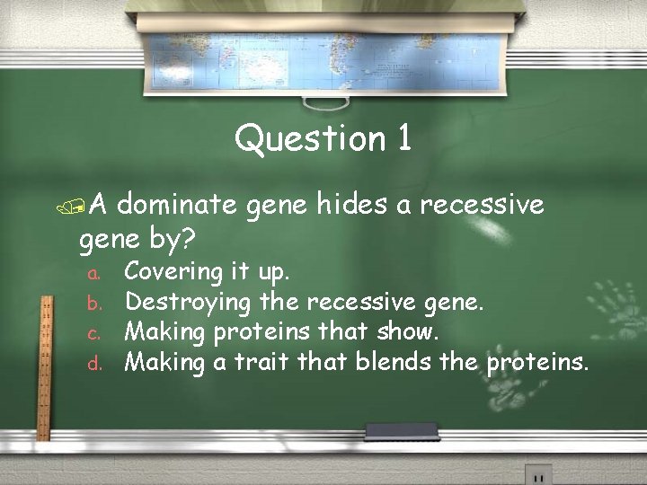 Question 1 A dominate gene hides a recessive gene by? a. b. c. d.