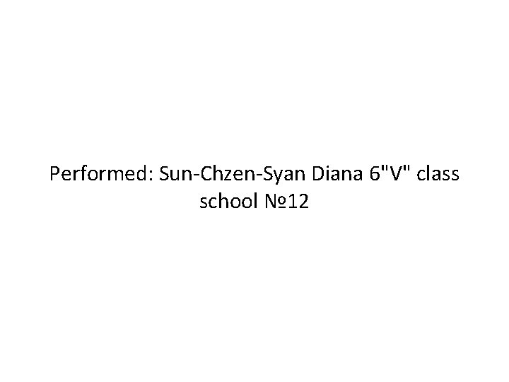 Performed: Sun-Chzen-Syan Diana 6"V" class school № 12 Performed: Sun-Chzen-Syan Diana 6"V" class school № 12