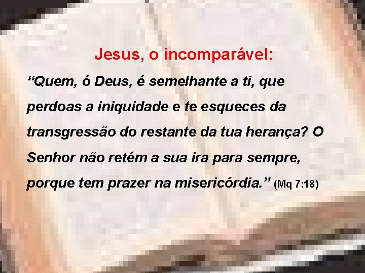 Jesus, o incomparável: “Quem, ó Deus, é semelhante a ti, que perdoas a iniquidade