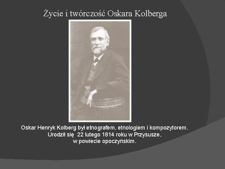 Życie i twórczość Oskara Kolberga Oskar Henryk Kolberg był etnografem, etnologiem i kompozytorem. Urodził