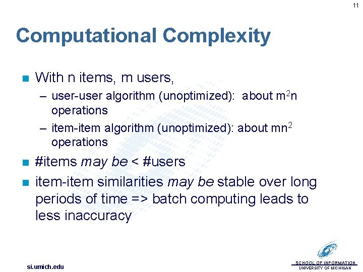 11 Computational Complexity n With n items, m users, – user-user algorithm (unoptimized): about