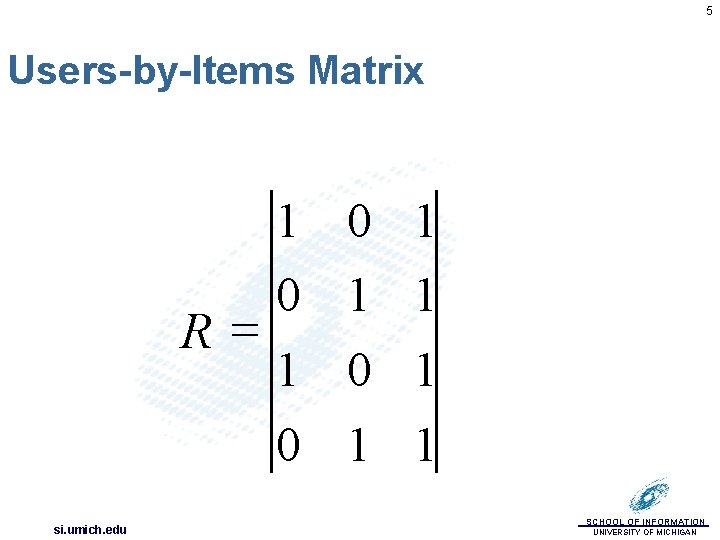 5 Users-by-Items Matrix 1 0 R= 1 0 si. umich. edu 0 1 1