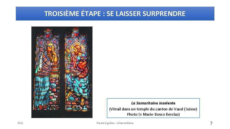 TROISIÈME ÉTAPE : SE LAISSER SURPRENDRE La Samaritaine insolente (Vitrail dans un temple du