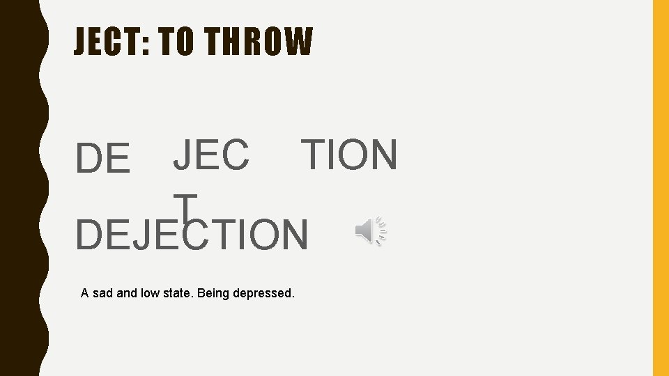 JECT: TO THROW DE JEC TION T DEJECTION A sad and low state. Being