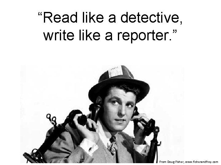 “Read like a detective, write like a reporter. ” From Doug Fisher, www. fisherandfrey. “Read like a detective, write like a reporter. ” From Doug Fisher, www. fisherandfrey.