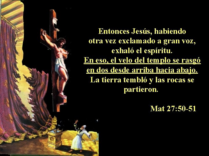 Entonces Jesús, habiendo otra vez exclamado a gran voz, exhaló el espíritu. En eso, Entonces Jesús, habiendo otra vez exclamado a gran voz, exhaló el espíritu. En eso,
