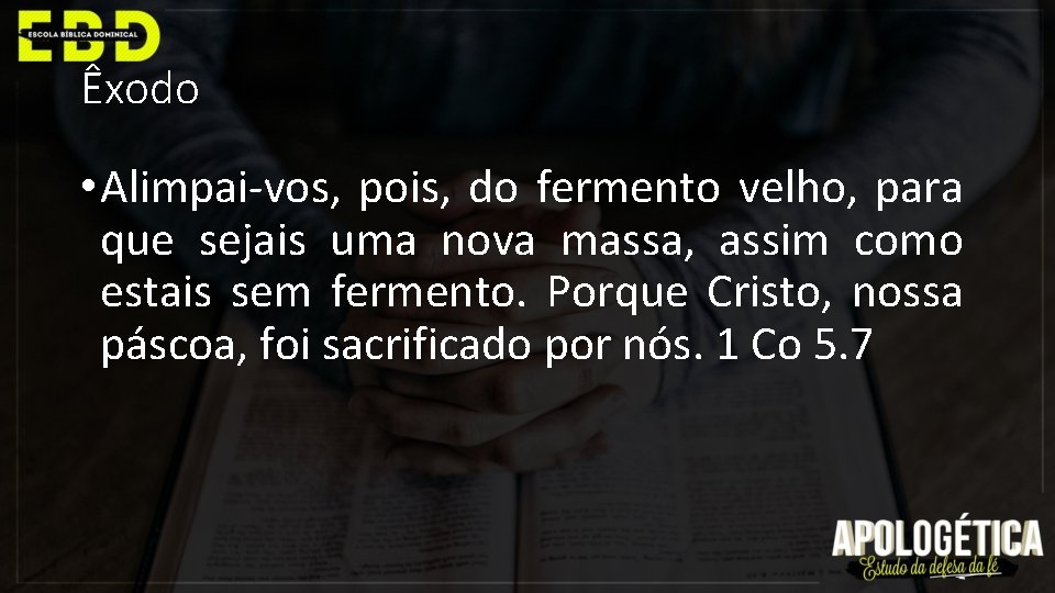 Êxodo • Alimpai-vos, pois, do fermento velho, para que sejais uma nova massa, assim