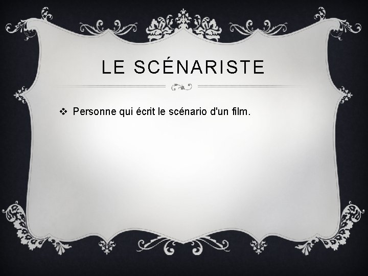 LE SCÉNARISTE v Personne qui écrit le scénario d'un film. 