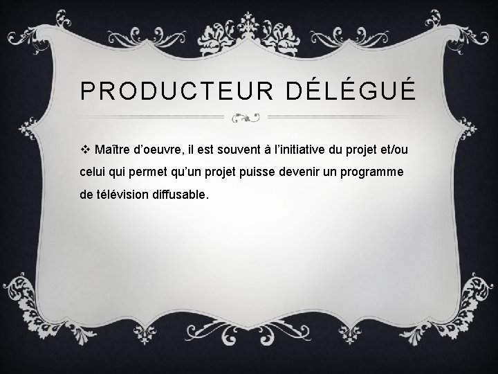 PRODUCTEUR DÉLÉGUÉ v Maître d’oeuvre, il est souvent à l’initiative du projet et/ou celui