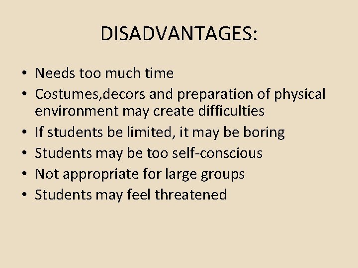 DISADVANTAGES: • Needs too much time • Costumes, decors and preparation of physical environment