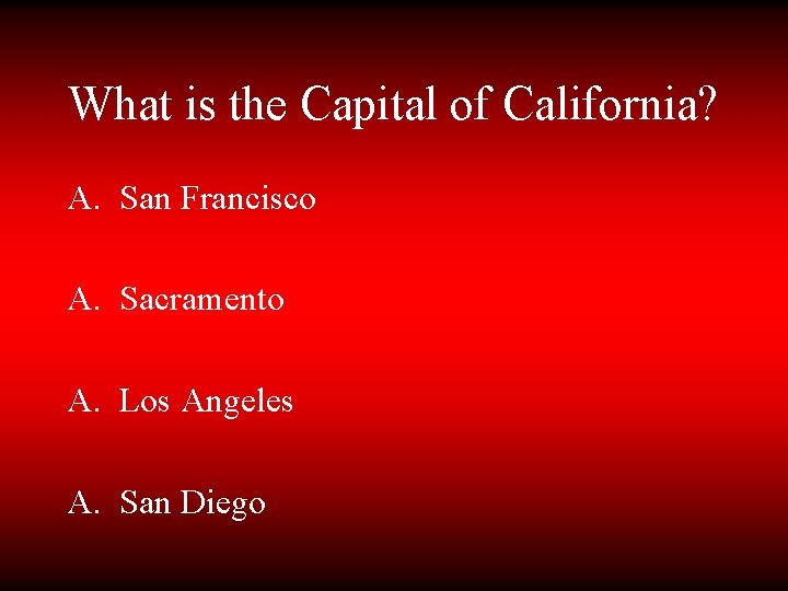 What is the Capital of California? A. San Francisco A. Sacramento A. Los Angeles