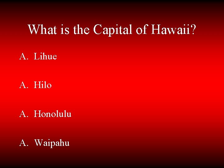 What is the Capital of Hawaii? A. Lihue A. Hilo A. Honolulu A. Waipahu