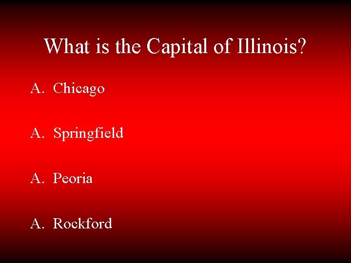 What is the Capital of Illinois? A. Chicago A. Springfield A. Peoria A. Rockford