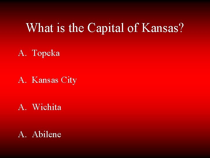 What is the Capital of Kansas? A. Topeka A. Kansas City A. Wichita A.