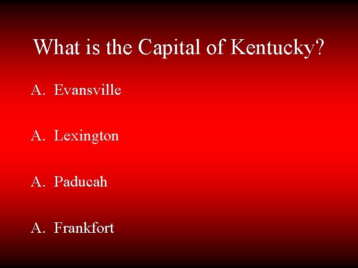 What is the Capital of Kentucky? A. Evansville A. Lexington A. Paducah A. Frankfort
