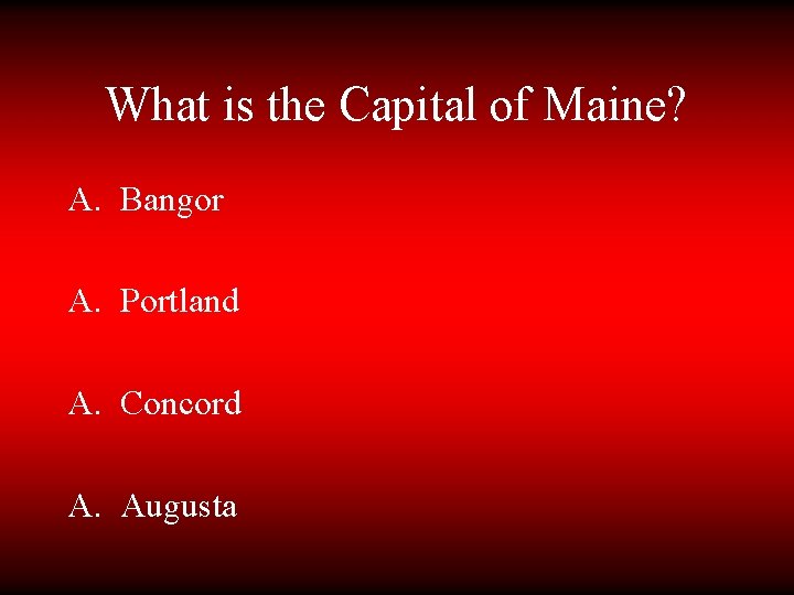 What is the Capital of Maine? A. Bangor A. Portland A. Concord A. Augusta