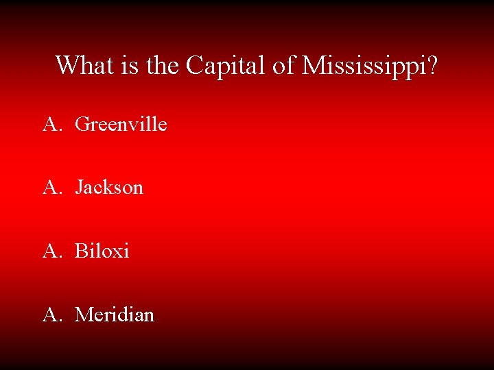What is the Capital of Mississippi? A. Greenville A. Jackson A. Biloxi A. Meridian