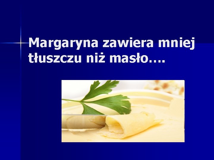 Margaryna zawiera mniej tłuszczu niż masło…. 