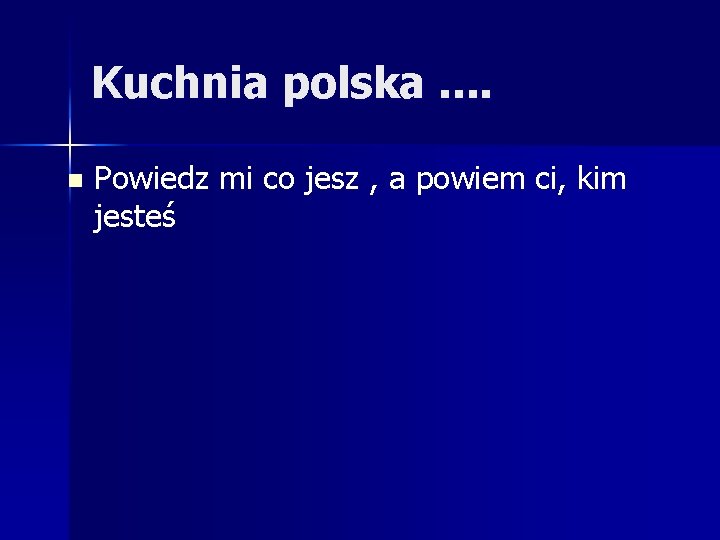 Kuchnia polska. . n Powiedz mi co jesz , a powiem ci, kim jesteś