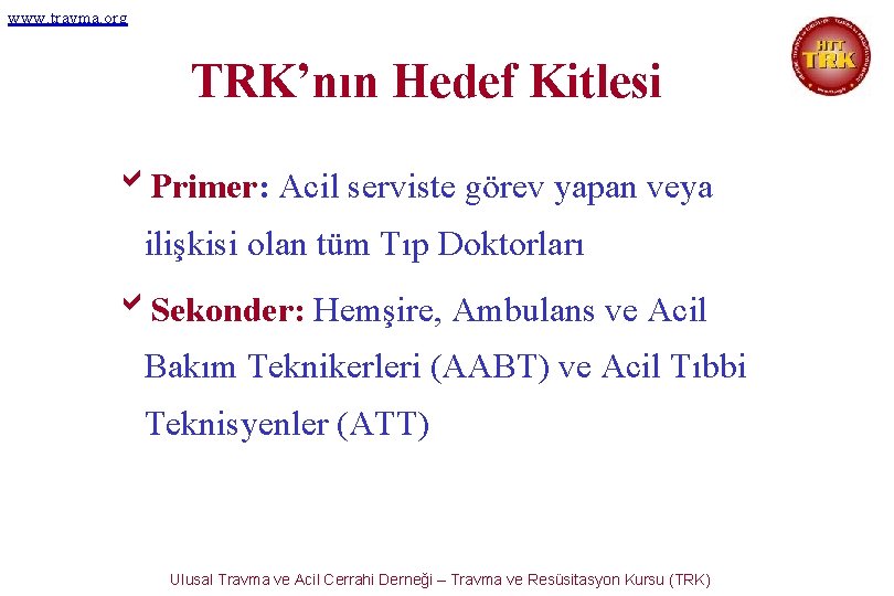 www. travma. org TRK’nın Hedef Kitlesi b. Primer: Acil serviste görev yapan veya ilişkisi