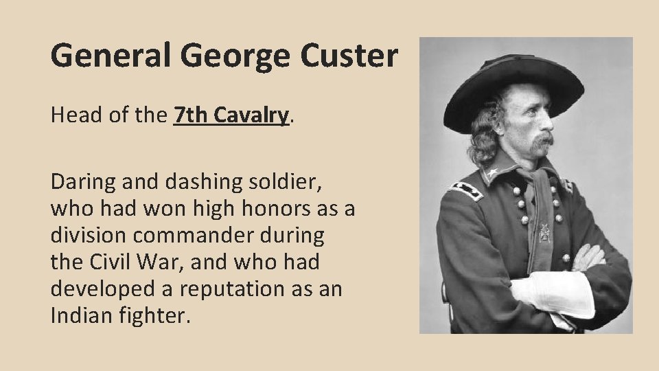 General George Custer Head of the 7 th Cavalry. Daring and dashing soldier, who