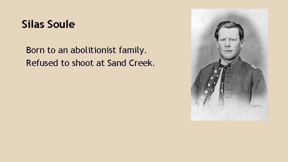 Silas Soule Born to an abolitionist family. Refused to shoot at Sand Creek. 