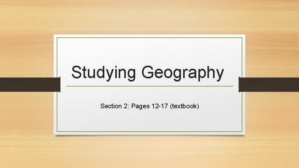 Studying Geography Section 2: Pages 12 -17 (textbook) 