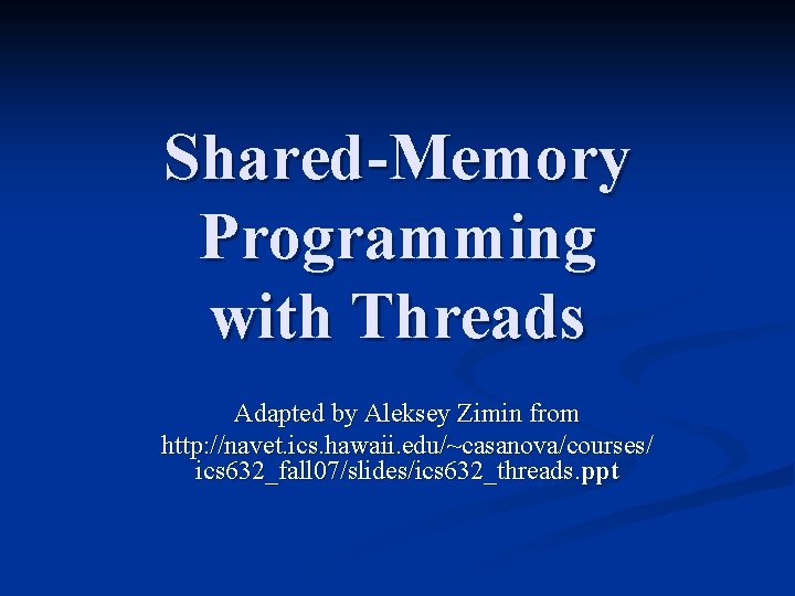 Shared-Memory Programming with Threads Adapted by Aleksey Zimin from http: //navet. ics. hawaii. edu/~casanova/courses/
