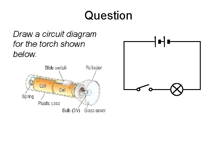 Question Draw a circuit diagram for the torch shown below. 