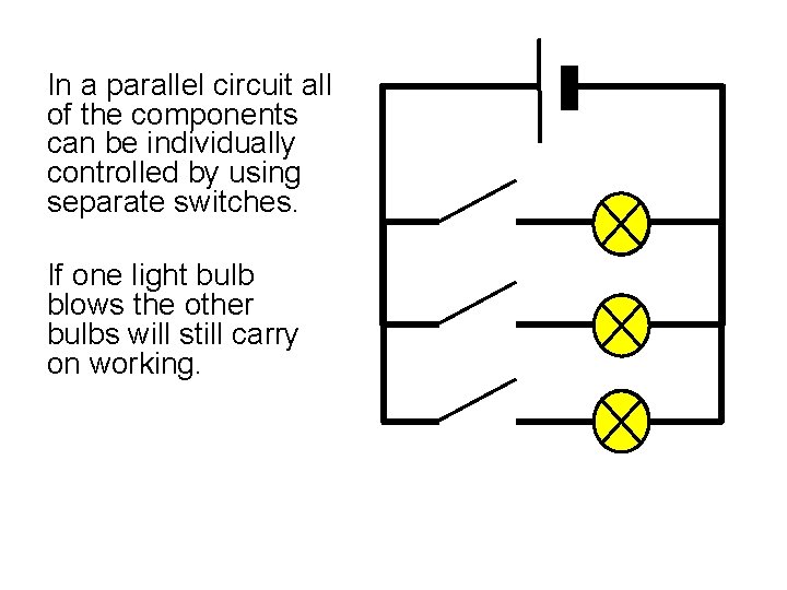 In a parallel circuit all of the components can be individually controlled by using