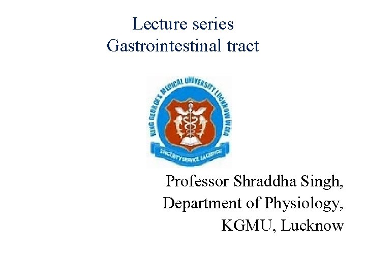 Lecture series Gastrointestinal tract Professor Shraddha Singh, Department of Physiology, KGMU, Lucknow Lecture series Gastrointestinal tract Professor Shraddha Singh, Department of Physiology, KGMU, Lucknow