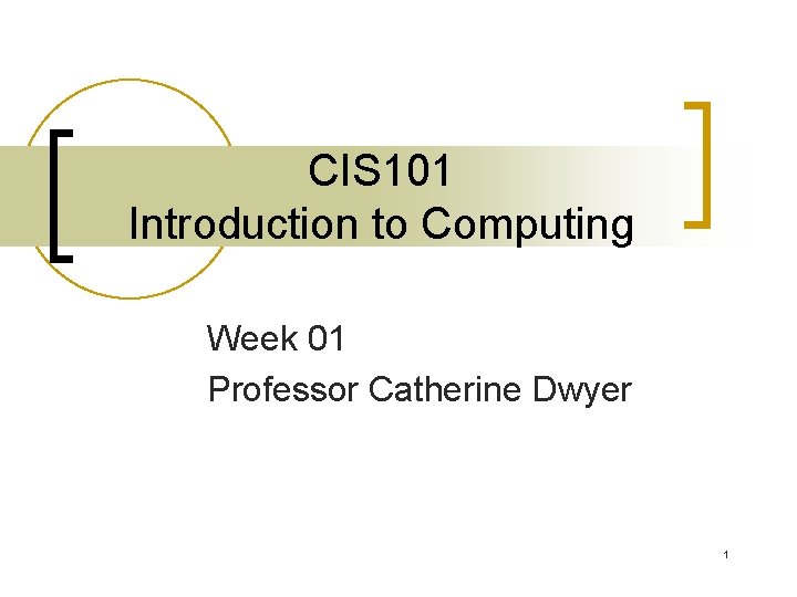 CIS 101 Introduction to Computing Week 01 Professor Catherine Dwyer 1 