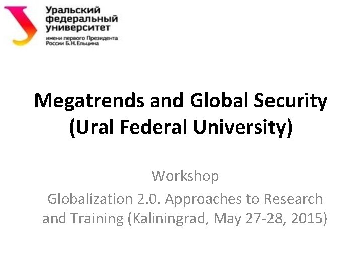 Megatrends and Global Security (Ural Federal University) Workshop Globalization 2. 0. Approaches to Research