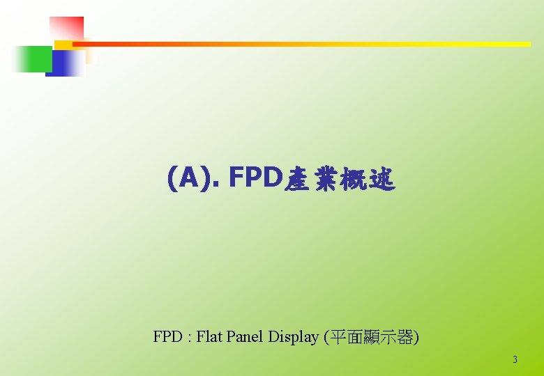 (A). FPD產業概述 FPD : Flat Panel Display (平面顯示器) 3 