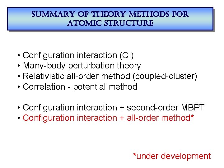 summary of theory methods for atomic structure • Configuration interaction (CI) • Many-body perturbation