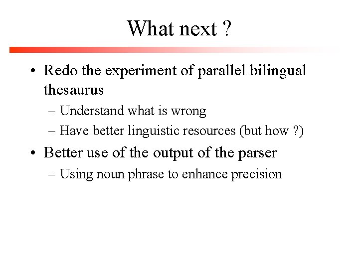 What next ? • Redo the experiment of parallel bilingual thesaurus – Understand what