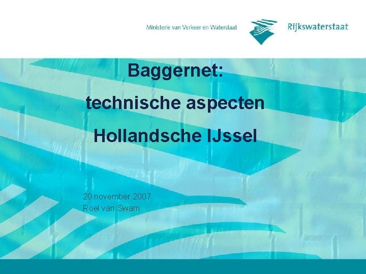 Baggernet: technische aspecten Hollandsche IJssel 20 november 2007 Roel van Swam 