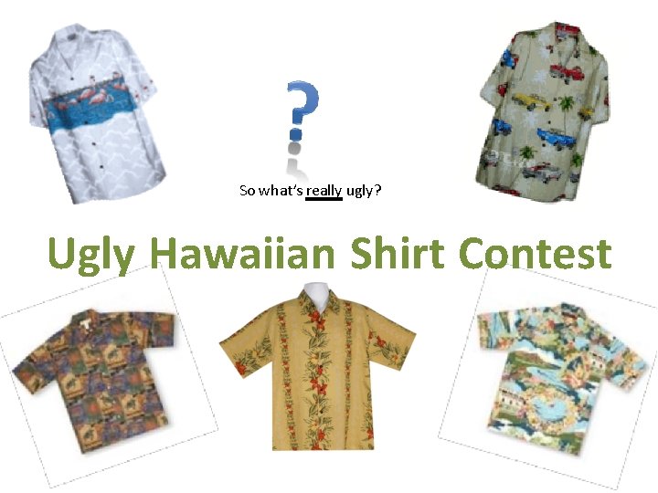 So what’s really ugly? Ugly Hawaiian Shirt Contest 