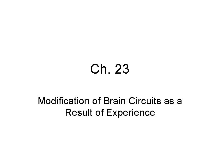 Ch. 23 Modification of Brain Circuits as a Result of Experience 