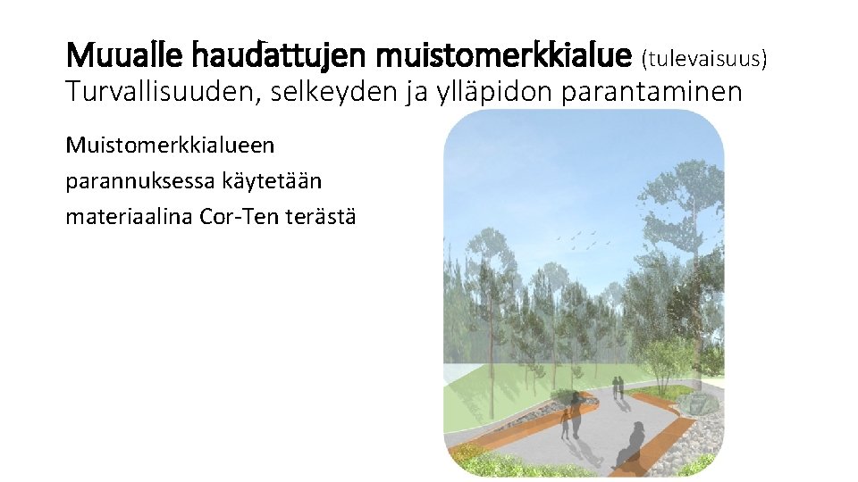 Muualle haudattujen muistomerkkialue (tulevaisuus) Turvallisuuden, selkeyden ja ylläpidon parantaminen Muistomerkkialueen parannuksessa käytetään materiaalina Cor-Ten