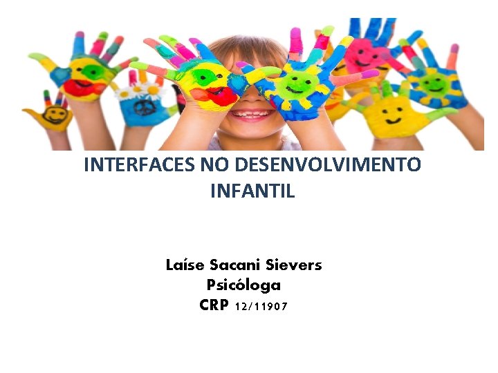 INTERFACES NO DESENVOLVIMENTO INFANTIL Laíse Sacani Sievers Psicóloga CRP 12/11907 